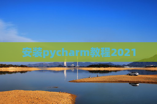安装pycharm教程2021